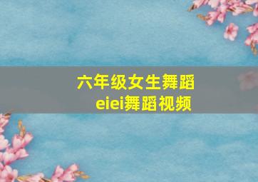 六年级女生舞蹈 eiei舞蹈视频